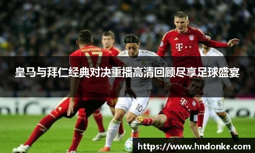 皇马与拜仁经典对决重播高清回顾尽享足球盛宴