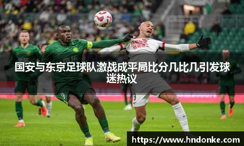 国安与东京足球队激战成平局比分几比几引发球迷热议