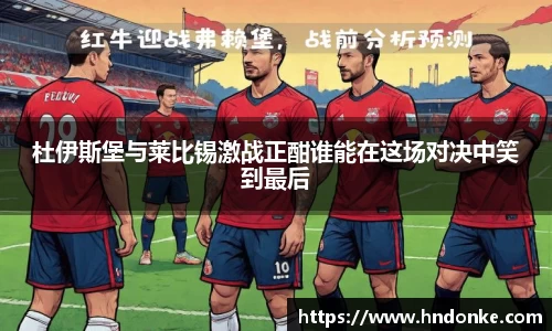 杜伊斯堡与莱比锡激战正酣谁能在这场对决中笑到最后