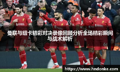 曼联与纽卡精彩对决录像回顾分析全场精彩瞬间与战术解析