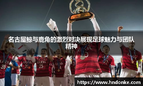 名古屋鲸与鹿角的激烈对决展现足球魅力与团队精神