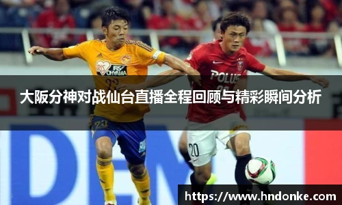 大阪分神对战仙台直播全程回顾与精彩瞬间分析