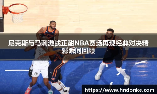 尼克斯与马刺激战正酣NBA赛场再现经典对决精彩瞬间回顾